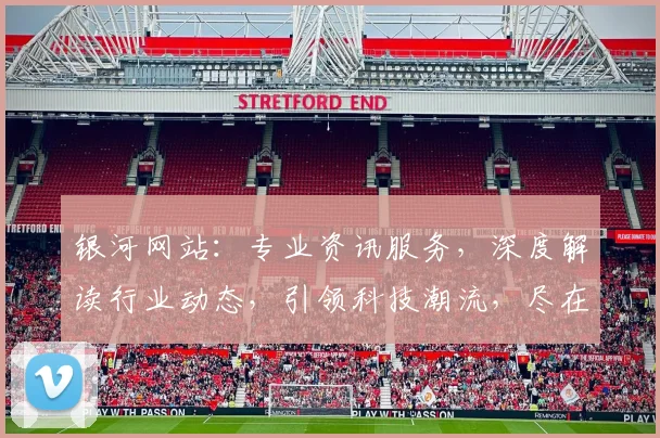 银河网站：专业资讯服务，深度解读行业动态，引领科技潮流，尽在掌握。