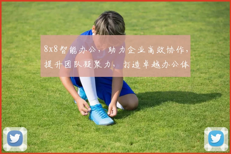 8x8智能办公，助力企业高效协作，提升团队凝聚力，打造卓越办公体验