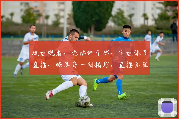 极速观看，无插件干扰，飞速体育直播，畅享每一刻精彩，直播无阻，尽在掌握