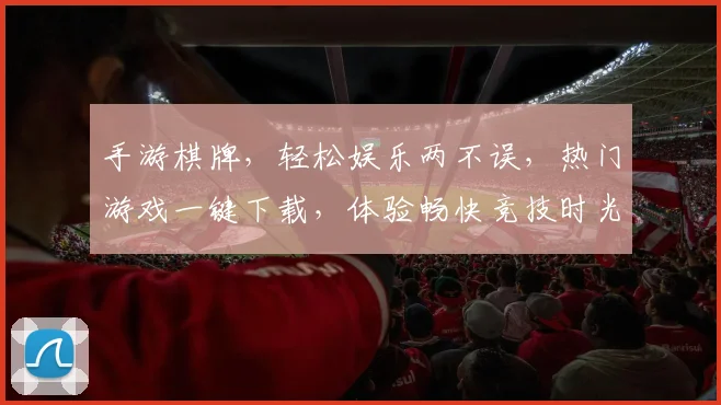 手游棋牌，轻松娱乐两不误，热门游戏一键下载，体验畅快竞技时光，玩转指尖乐趣。
